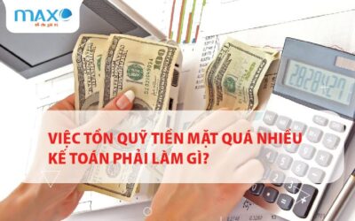 Việc Tồn quỹ tiền mặt quá nhiều kế toán phải làm gì?