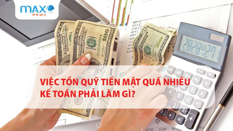 Việc Tồn quỹ tiền mặt quá nhiều kế toán phải làm gì?