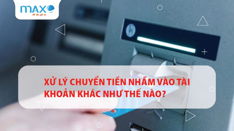 Xử lý chuyển tiền nhầm vào tài khoản khác như thế nào?